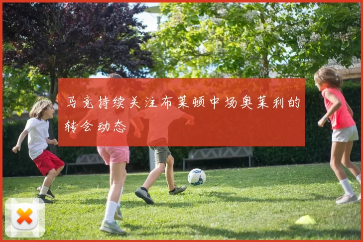 马竞持续关注布莱顿中场奥莱利的转会动态