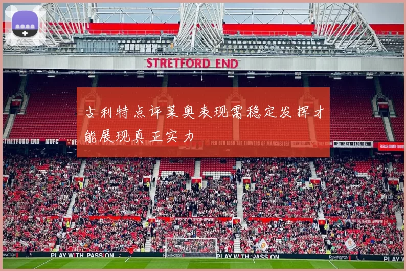 古利特点评莱奥表现需稳定发挥才能展现真正实力