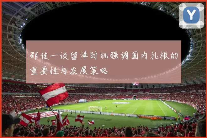 邵佳一谈留洋时机强调国内扎根的重要性与发展策略