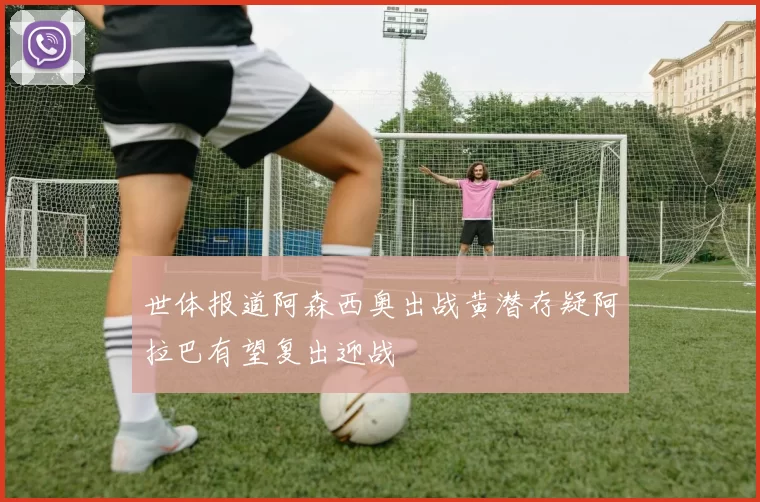 世体报道阿森西奥出战黄潜存疑阿拉巴有望复出迎战