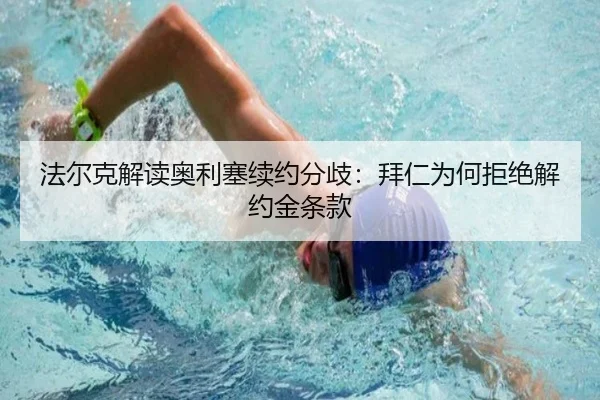 法尔克解读奥利塞续约分歧：拜仁为何拒绝解约金条款