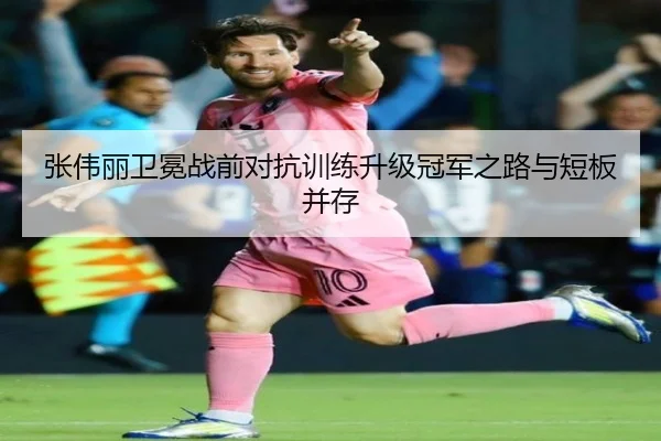 张伟丽卫冕战前对抗训练升级冠军之路与短板并存